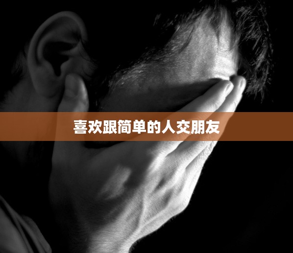 喜欢跟简单的人交朋友