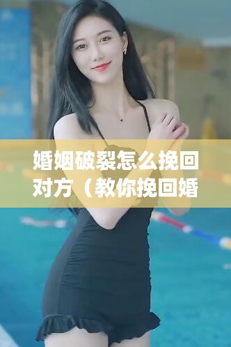 婚姻破裂怎么挽回对方（教你挽回婚姻的方法）